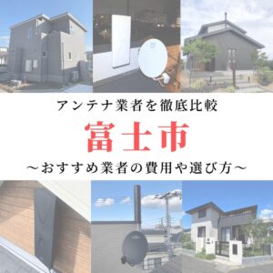 富士市のアンテナ工事業者比較！費用や選び方もご紹介