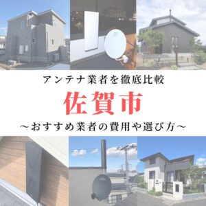 佐賀市のアンテナ工事業者比較！費用や選び方もご紹介