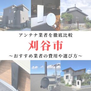 刈谷市のアンテナ工事業者比較！費用や選び方もご紹介