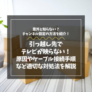 引っ越し先でテレビが映らない原因は？設定方法やケーブル接続手順など適切な対処法を解説