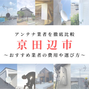 京田辺市のアンテナ工事業者を比較！費用や選び方もご紹介