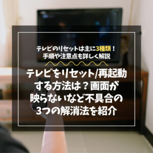 テレビをリセット（再起動）する方法は？画面が映らない・動かない不具合の3つの解消法を紹介