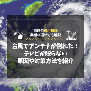 台風でアンテナが倒れた！テレビが映らない！原因や対策方法をご紹介